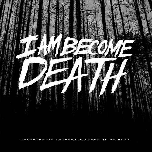 I Am Become Death - Unfortunate Anthems and Songs of No Hope (2017)