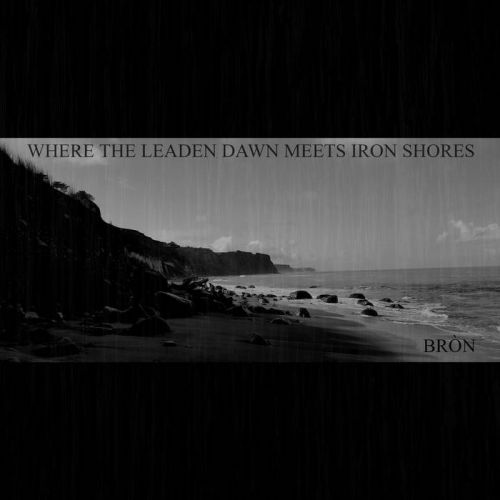 Bron - Where The Leaden Dawn Meets Iron Shores (2017)
