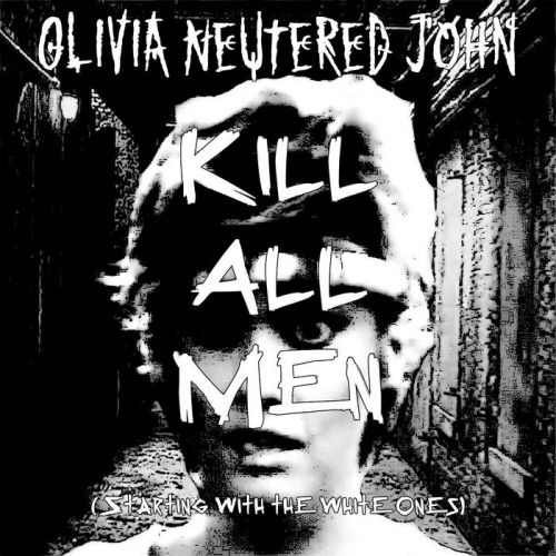 Olivia Neutered John - Kill All Men (Starting with the White Ones) (2017)