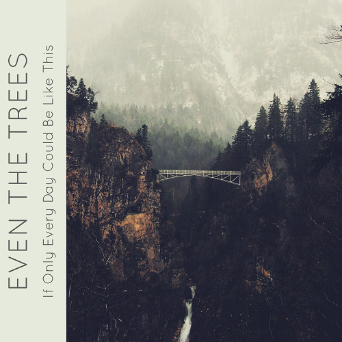 Even the Trees﻿ - If Only Every Day Could Be Like This (2018)