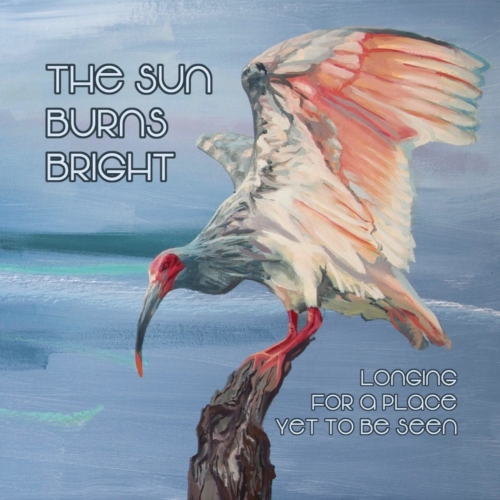 The Sun Burns Bright - Longing for a Place, Yet to Be Seen (2019)