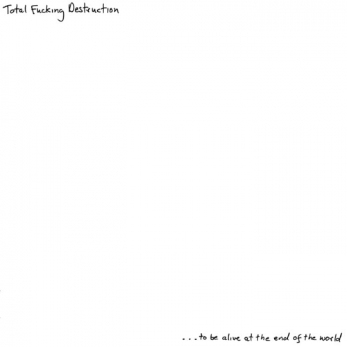 Total Fucking Destruction - …To Be Alive At The End Of The World (2020)